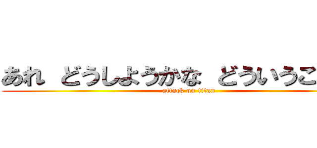 あれ どうしようかな どういうことだよ (attack on titan)