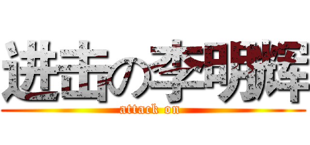进击の李明辉 (attack on )