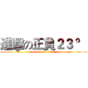 進擊の正負２３ ° (attack on ±23°)