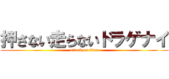 押さない走らないドラゲナイ (attack on titan)