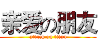 亲爱の朋友 (attack on titan)