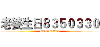 老婆生日８３５０３３０ (attack on titan)