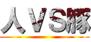 人ＶＳ豚 ()