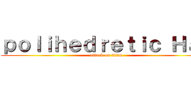 ｐｏｌｉｈｅｄｒｅｔｉｃ Ｈａｔ (attack on titan)