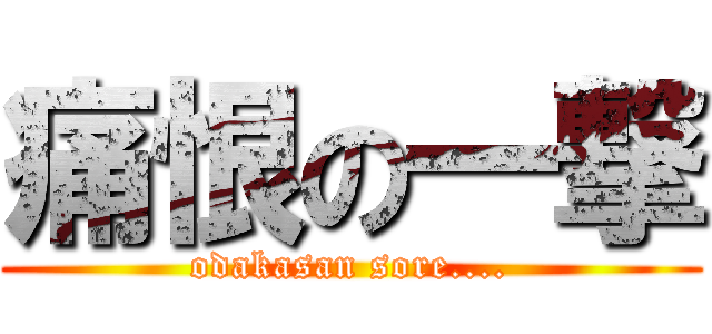 痛恨の一撃 (odakasan sore....)