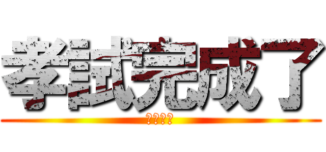 孝試完成了 (卷都派埋)