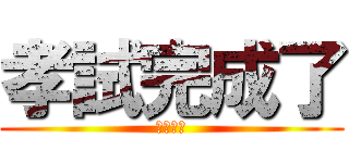 孝試完成了 (卷都派埋)