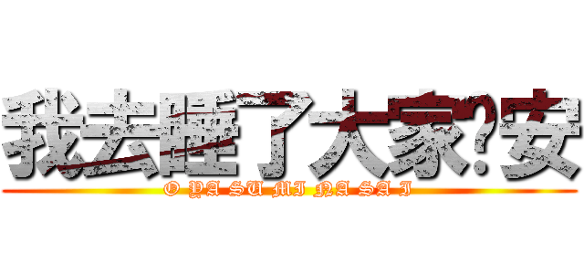 我去睡了大家晚安 (O YA SU MI NA SA I)