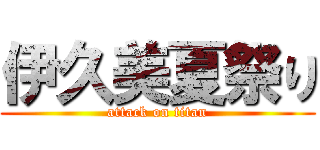 伊久美夏祭り (attack on titan)