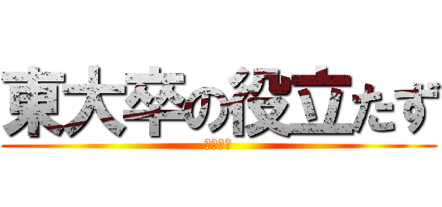 東大卒の役立たず (給料泥棒)