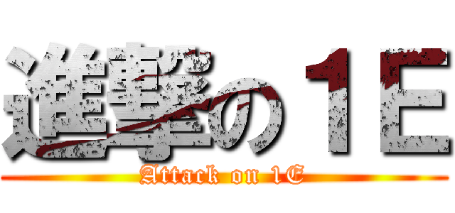 進撃の１Ｅ (Attack on 1E)