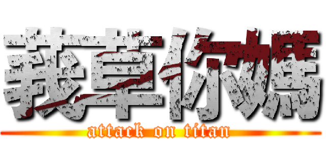 莪草你媽 (attack on titan)