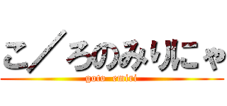 こ／ろのみりにゃ (goto  emiri)