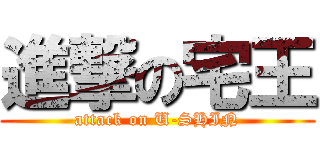 進撃の宅王 (attack on U-SHIN)