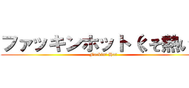 ファッキンホット（くそ熱い） (Fuckin\' Hot)