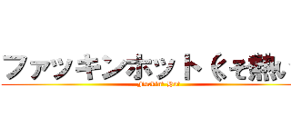 ファッキンホット（くそ熱い） (Fuckin\' Hot)