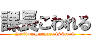 課長こわれる (Section manager is break)
