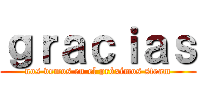 ｇｒａｃｉａｓ (nos vemos en el próximos steam)