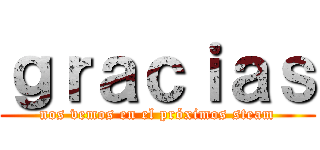 ｇｒａｃｉａｓ (nos vemos en el próximos steam)