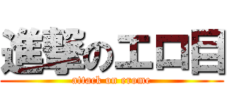 進撃のエロ目 (attack on erome)