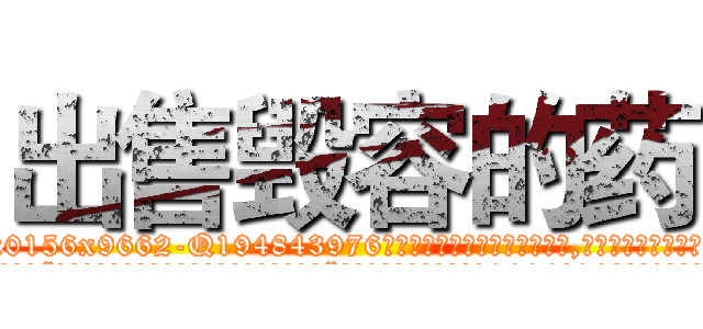 出售毁容的药 (出售毁容的药【电.话186x0156x9662-Q194843976林氏药业】我们做的是长期生意,靠的是老客户长期支持
参考消息网2月20日报道 韩媒称，“剩女多、离婚率高的城市，房价一定会上涨。”这是中国经济学家金岩石2016年12月参加在上海举行的房地产相关论坛时说的话。
)