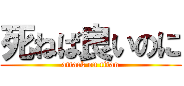 死ねば良いのに (attack on titan)