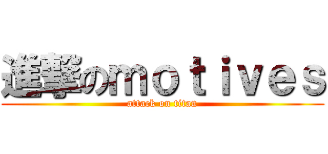 進撃のｍｏｔｉｖｅｓ (attack on titan)