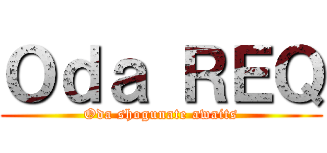 Ｏｄａ ＲＥＱ (Oda shogunate awaits)