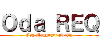 Ｏｄａ ＲＥＱ (Oda shogunate awaits)