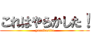 これはやらかした！ (yarakasita)