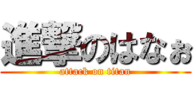 進撃のはなぉ (attack on titan)