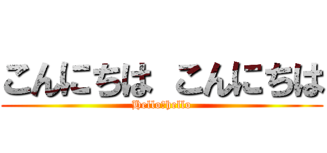 こんにちは こんにちは (Hello，hello)