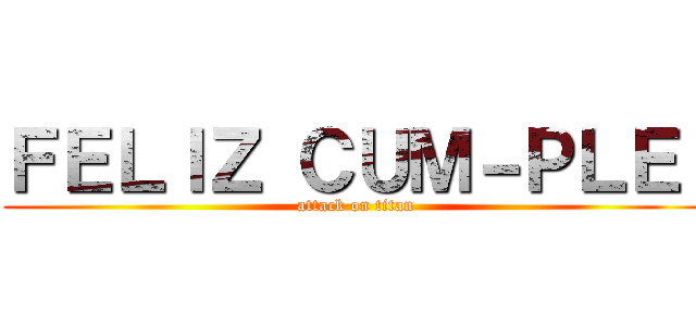 ＦＥＬＩＺ ＣＵＭ－ＰＬＥ  (attack on titan)