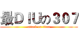 最ＤＩＵの３０７ (attack on titan)