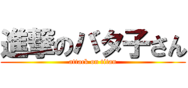 進撃のバタ子さん (attack on titan)