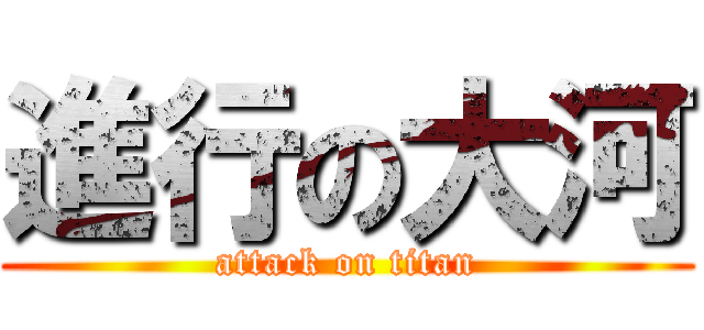 進行の大河 (attack on titan)