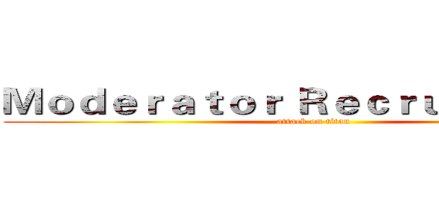 Ｍｏｄｅｒａｔｏｒ Ｒｅｃｒｕｉｔｍｅｎｔ (attack on titan)