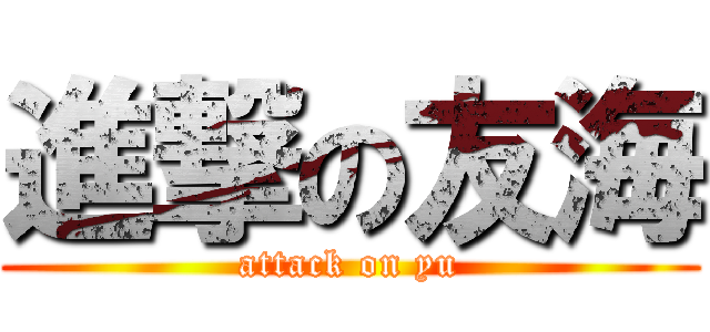 進撃の友海 (attack on yu)