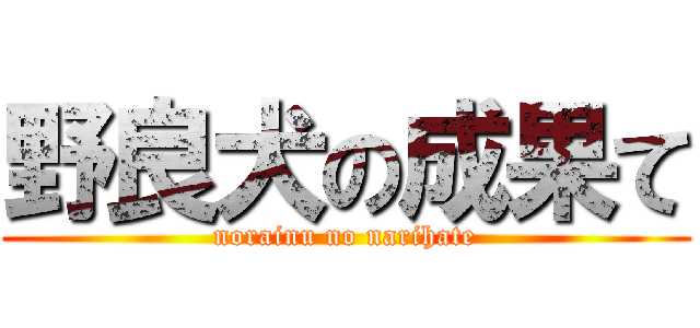 野良犬の成果て (norainu no narihate)