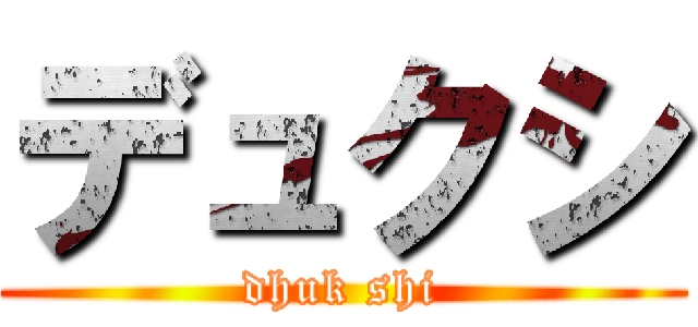デュクシ (dhuk shi)