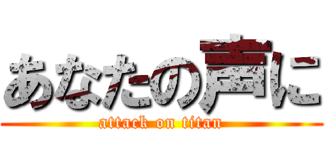 あなたの声に (attack on titan)