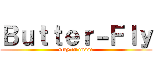 Ｂｕｔｔｅｒ－Ｆｌｙ (stay on image)