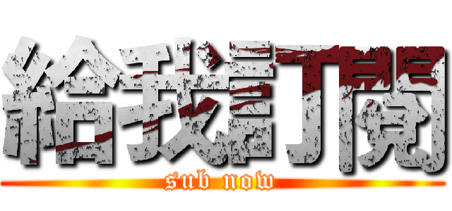 給我訂閱 (sub now)