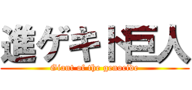 進ゲキド巨人 (Giant of the genocide)