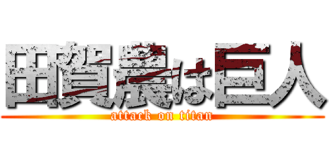 田賀農は巨人 (attack on titan)