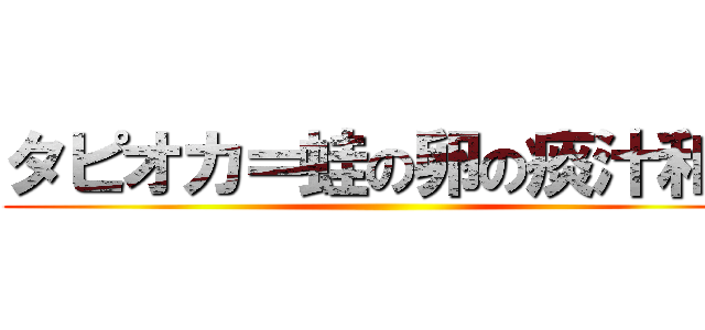 タピオカ＝蛙の卵の痰汁和え ()