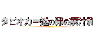 タピオカ＝蛙の卵の痰汁和え ()