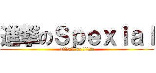 進撃のＳｐｅｘｉａｌ (attack on titan)