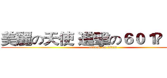 美麗の天使 進擊の６０１❤ ＹＯＵ (attack on titan)