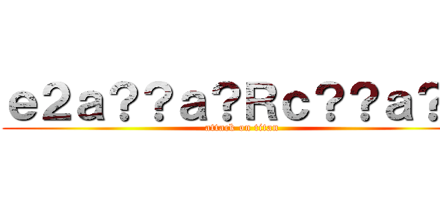 ｅ２ａ？？ａ？Ｒｃ？？ａ？Ｍ (attack on titan)